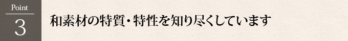 Point3：和素材の特質・特性を知り尽くしています