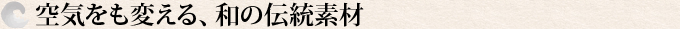 空気をも変える、和の伝統素材