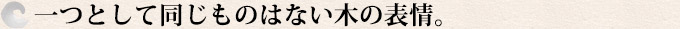 一つとして同じものはない木の表情。