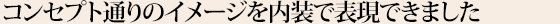 コンセプト通りのイメージを内装で表現できました