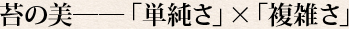 苔の美――「単純さ」×「複雑さ」