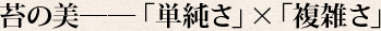 苔の美――「単純さ」×「複雑さ」