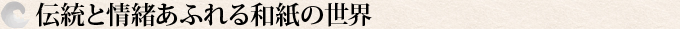 伝統と情緒あふれる和紙の世界