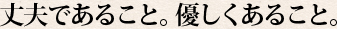 丈夫であること。優しくあること。