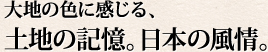 大地の色に感じる、土地の記憶。日本の風情。