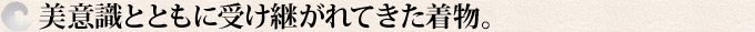 美意識とともに受け継がれてきた着物