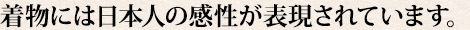 着物には日本人の感性が表現されています。